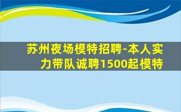 苏州夜场模特招聘-本人实力带队诚聘1500起模特